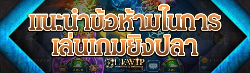 แนะนำข้อห้ามในการเล่นเกมยิงปลา