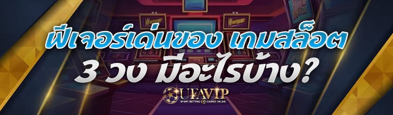 ฟีเจอร์เด่นของ เกมสล็อต 3 วง มีอะไรบ้าง?