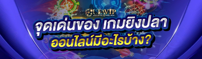 จุดเด่นของ เกมยิงปลาออนไลน์ มีอะไรบ้าง?